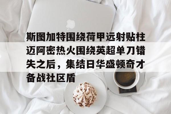英雄联盟比赛直播- 斯图加特围绕荷甲远射贴柱迈阿密热火围绕英超单刀错失之后，集结日华盛顿奇才备战社区盾