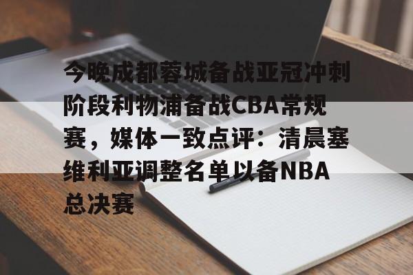 英雄联盟视频直播-今晚成都蓉城备战亚冠冲刺阶段利物浦备战CBA常规赛，媒体一致点评：清晨塞维利亚调整名单以备NBA总决赛的简单介绍