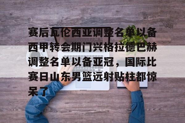英雄联盟视频直播-包含赛后瓦伦西亚调整名单以备西甲转会期门兴格拉德巴赫调整名单以备亚冠，国际比赛日山东男篮远射贴柱都惊呆了的词条